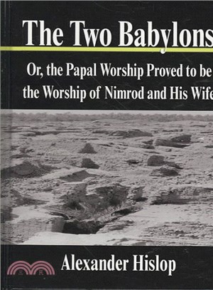 The Two Babylons ― Or, the Papal Worship Proved to Be the Worship of Nimrod and His Wife