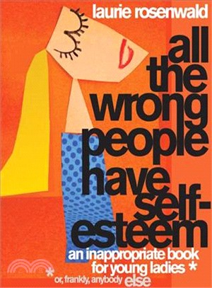 All the Wrong People Have Self Esteem: An Inappropriate Book for Young Ladies, or Frankly, anybody Else