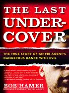 The Last Undercover: The True Story of an FBI Agent's Dangerous Dance With Evil