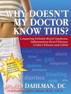 Why Doesn't My Doctor Know This?―Conquering Irritable Bowel Syndrome, Inflammatory Bowel Disease, Crohn's Disease and Colitis