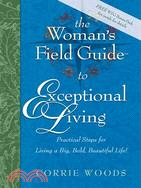 The Woman's Field Guide to Exceptional Living: Practical Steps for Living a Big, Bold, Beautiful Life!