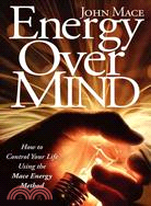 Energy Over Mind!: How to take Control Your Life Using the Mace Energy Method