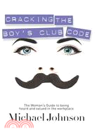 Cracking the Boy's Club Code:: The Woman's Guide to Being Heard and Valued in the Workplace