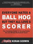 Everyone Hates a Ball Hog but They All Love a Scorer: The Complete Guide to Scoring Points On and Off the Basketball Court