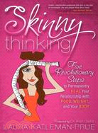 Skinny Thinking: Five Revolutionary Steps to Permanently Heal Your Relationship With Food, Weight, and Your Body