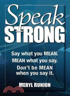 Speak Strong: Say What You Mean. Mean What You Say. Don't Be Mean When You Say It.