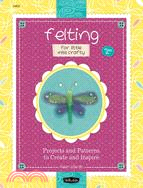 Felting for Little Miss Crafty: Projects and Patterns to Create and Inspire