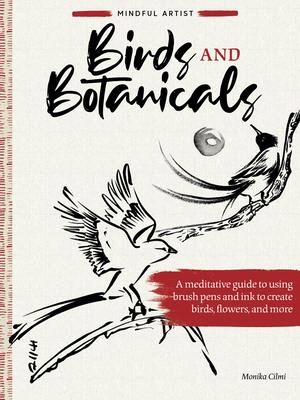 Mindful Artist: Birds and Botanicals: A Meditative Guide to Using Brush Pens and Ink to Create Birds, Flowers, and More