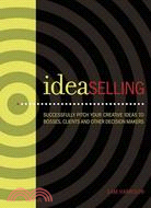 Ideaselling: Successfully Pitch Your Creative Ideas to Bosses, Clients and Decision Makers