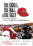 The Good, the Bad, and the Ugly Cincinnati Reds ─ Heart-Pounding, Jaw-Dropping, and Gut-Wrenching Moments from Cincinnati Reds History