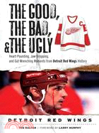 The Good, The Bad, and The Ugly Detroit Red Wings: Heart-Pounding, Jaw-Dropping, and Gut-Wrenching Moments from Detroit Red Wings History