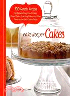 Cake Keeper Cakes ─ 100 Simple Recipes for Extraordinary Bundt Cakes, Pound Cakes, Snacking Cakes and Other Good-to-the-Last-Crumb Treats