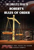 The Complete Guide to Robert's Rules of Order Made Easy ─ Everything You Need to Know Explained Simply