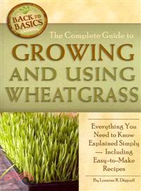 The Complete Guide to Growing and Using Wheatgrass: Everything You Need to Know Explained Simply, Including Easy-to-make Recipes