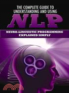 The Complete Guide to Understanding and Using NLP ─ Neuro-Linguistic Programming Explained Simply