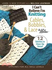 I Can't Believe I'm Knitting Cables, Bobbles, & Lace in Motion