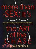 More Than Just Sex: It's the Art of the Chase - African American Women Defining Themselves, Black Men, Each Other, Relationships and Secrets to Love and Happiness