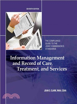 Information Management and Record of Care, Treatment and Services: The Compliance Guide to the Joint Commission's Standards