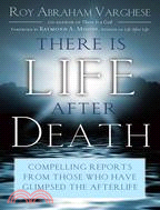 There Is Life After Death: Compelling Reports from Those Who Have Glimpsed the After-Life