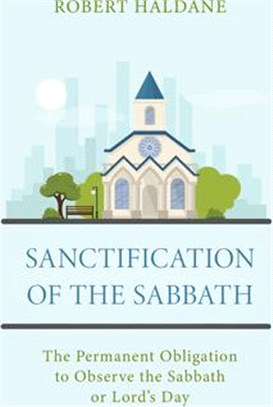 Sanctification of the Sabbath: The Permanent Obligation to Observe the Sabbath or Lord's Day