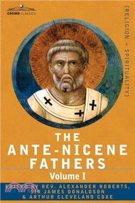 The Ante-Nicene Fathers：The Writings of the Fathers Down to A.D. 325 Volume I - The Apostolic Fathers with Justin Martyr and Irenaeus