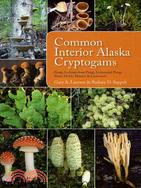 Common Interior Alaska Cryptogams ─ Fungi, Lichenicolous Fungi, Lichenized Fungi, Slime Molds, Mosses, and Liverworts
