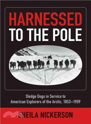 Harnessed to the Pole ― Sledge Dogs in Service to American Explorers of the Arctic 1853-1909