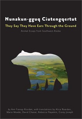 Nunakun-gguq Ciutengqertut/ They Say They Have Ears Through the Ground ― Animal Essays from Southwest Alaska