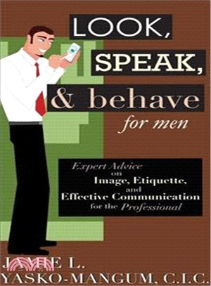 Look, Speak, & Behave for Men: Expert Advice on Image, Etiquette, and Effective Communication for the Professional