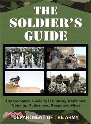 The Soldier's Guide: The Complete Guide to U.s. Army Traditions, Training, Duties, and Responsibilites