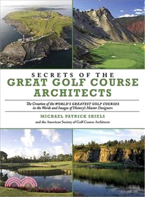 Secrets of the Great Golf Course Architects―A Creation of the World's Greatest Golf Courses in th eWords and Images of History's Master Designers