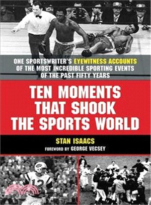 Ten Moments That Shook the Sports World: One Sportswriter's Eyewitness Accounts of the Most Incredible Sporting Events of the Past Fifty Years