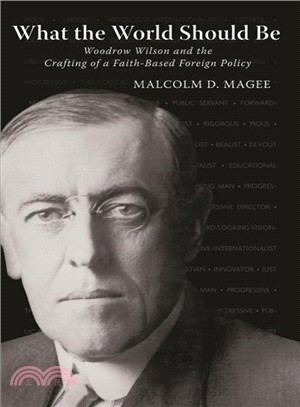 What the World Should Be ─ Woodrow Wilson and the Crafting of a Faith-Based Foreign Policy