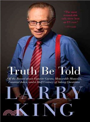 Larry King Truth Be Told ─ Off the Record About Favorite Guests, Memorable Moments, Funniest Jokes, and a Half Century of Asking Questions