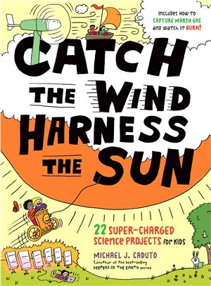 Catch the Wind, Harness the Sun ─ 22 Super-Charged Science Projects for Kids