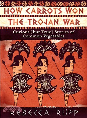 How Carrots Won the Trojan War ─ Curious (But True) Stories of Common Vegetables