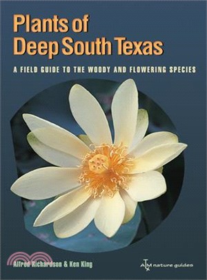 Plants of Deep South Texas: A Field Guide to the Woody and Flowering Species