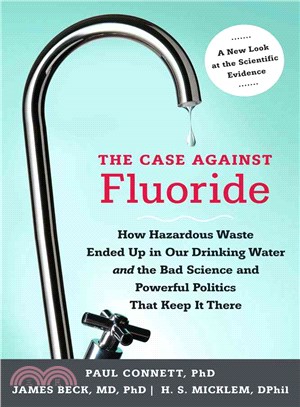 The Case Against Fluoride ─ How Hazardous Waste Ended Up in Our Drinking Water and the Bad Science and Powerful Politics That Keep It There