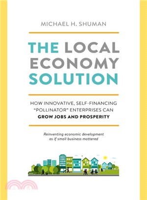 The Local Economy Solution ─ How Innovative, Self-Financing "Pollinator" Enterprises Can Grow Jobs and Prosperity