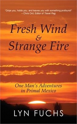 Fresh Wind & Strange Fire ― One Man's Adventures in Primal Mexico