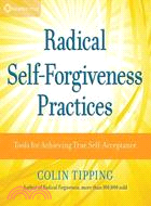 Radical Self-Forgiveness Practices: Tools for Achieving True Self-Acceptance