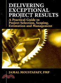 Delivering Exceptional Project Results ― A Practical Guide to Project Selection, Scoping, Estimation and Management