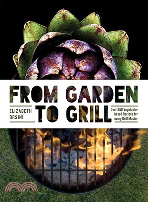 From Garden to Grill ─ Over 250 Vegetable-Based Recipes for Every Grill Master