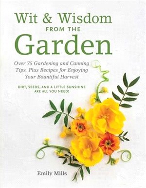 Wit & Wisdom from the Garden ― Over 75 Gardening and Canning Tips, Plus Recipes for Enjoying Your Bountiful Harvest