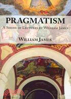 Pragmatism: A Series of Lectures by William James, 1906-1907