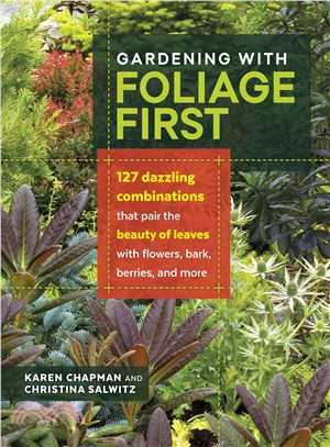 Gardening With Foliage First ─ 127 Dazzling Combinations That Pair the Beauty of Leaves With Flowers, Bark, Berries, and More