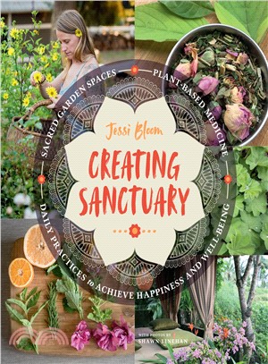 Creating Sanctuary ― Sacred Garden Spaces, Plant-based Medicine, and Daily Practices to Achieve Happiness and Well-being