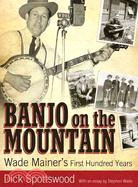 Banjo on the Mountain ─ Wade Mainer's First Hundred Years