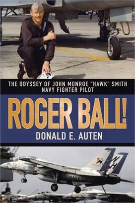 Roger Ball!: The Odyssey of John Monroe Hawk Smith, Navy Fighter Pilot