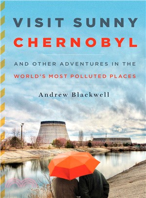 Visit Sunny Chernobyl ─ And Other Adventures in the World's Most Polluted Places